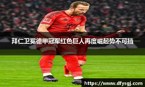 拜仁卫冕德甲冠军红色巨人再度崛起势不可挡