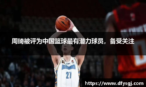 周琦被评为中国篮球最有潜力球员，备受关注