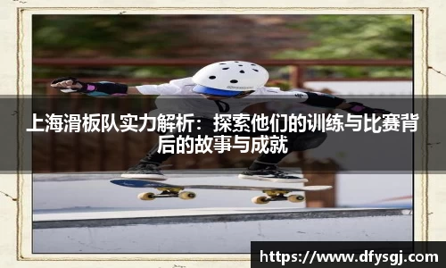 上海滑板队实力解析：探索他们的训练与比赛背后的故事与成就