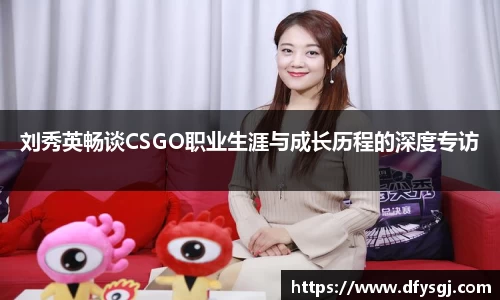 刘秀英畅谈CSGO职业生涯与成长历程的深度专访