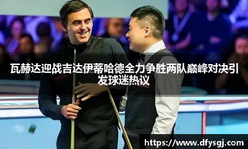 瓦赫达迎战吉达伊蒂哈德全力争胜两队巅峰对决引发球迷热议