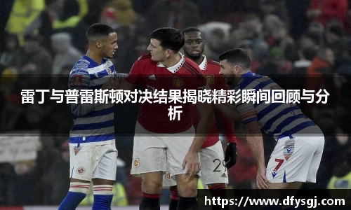 雷丁与普雷斯顿对决结果揭晓精彩瞬间回顾与分析