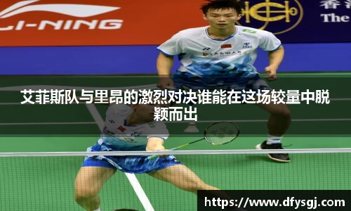 艾菲斯队与里昂的激烈对决谁能在这场较量中脱颖而出
