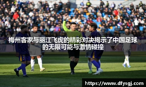 梅州客家与丽江飞虎的精彩对决揭示了中国足球的无限可能与激情碰撞