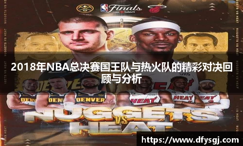 2018年NBA总决赛国王队与热火队的精彩对决回顾与分析