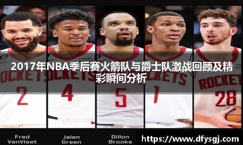 2017年NBA季后赛火箭队与爵士队激战回顾及精彩瞬间分析