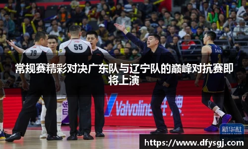 常规赛精彩对决广东队与辽宁队的巅峰对抗赛即将上演