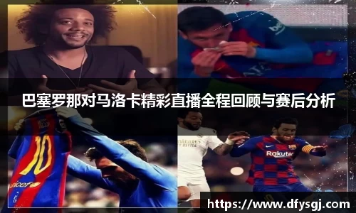 巴塞罗那对马洛卡精彩直播全程回顾与赛后分析
