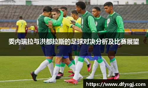 委内瑞拉与洪都拉斯的足球对决分析及比赛展望