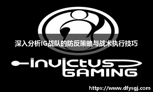 深入分析IG战队的防反策略与战术执行技巧