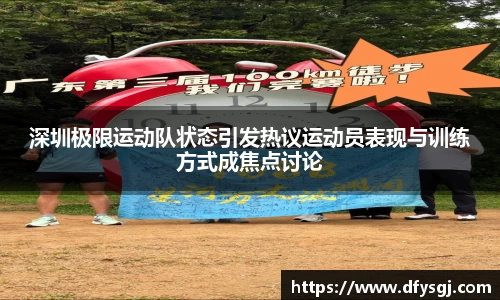 深圳极限运动队状态引发热议运动员表现与训练方式成焦点讨论