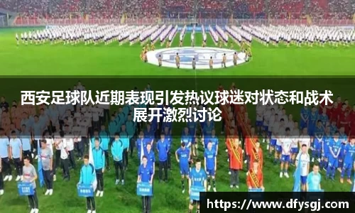 西安足球队近期表现引发热议球迷对状态和战术展开激烈讨论