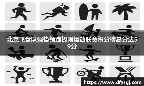 北京飞盘队强势领跑极限运动联赛积分榜总分达59分