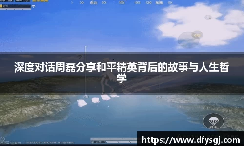 深度对话周磊分享和平精英背后的故事与人生哲学