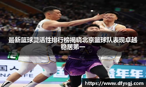 最新篮球灵活性排行榜揭晓北京篮球队表现卓越稳居第一