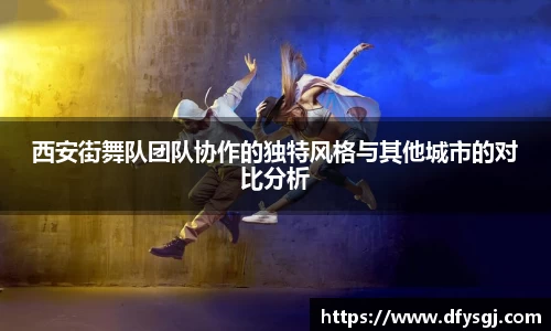 西安街舞队团队协作的独特风格与其他城市的对比分析