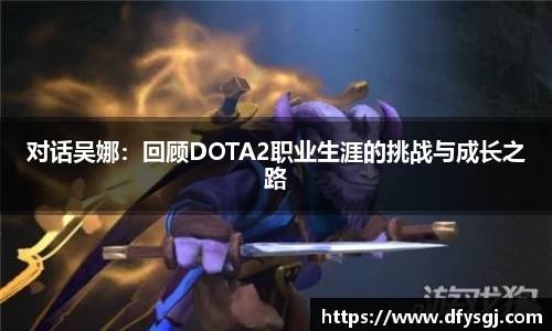 对话吴娜：回顾DOTA2职业生涯的挑战与成长之路