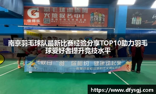 南京羽毛球队最新比赛经验分享TOP10助力羽毛球爱好者提升竞技水平